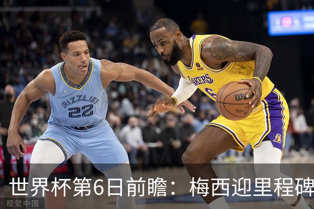 世界杯第6日前瞻：梅西迎里程碑战 姆巴佩哈兰德各自出击