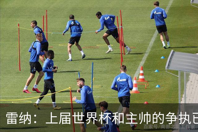 雷纳：上届世界杯和主帅的争执已经过去，当时太年轻但现在更成熟
