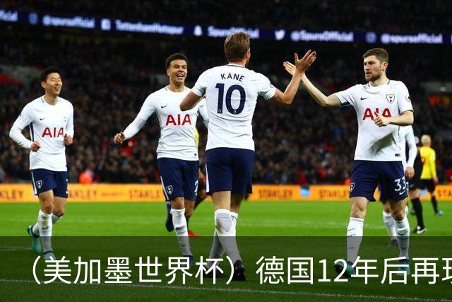（美加墨世界杯）德国12年后再现“7比1” 日本队绝平荷兰队